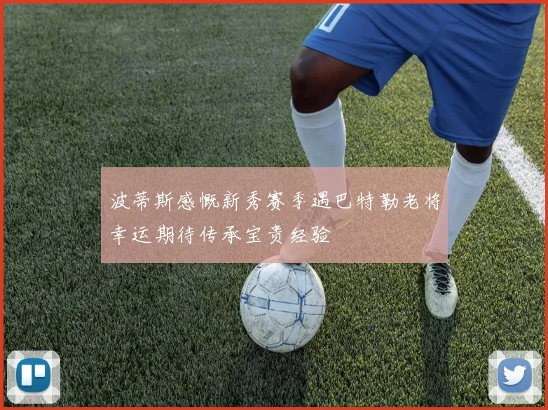 波蒂斯感慨新秀赛季遇巴特勒老将幸运期待传承宝贵经验