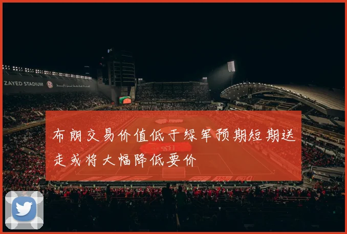 布朗交易价值低于绿军预期短期送走或将大幅降低要价