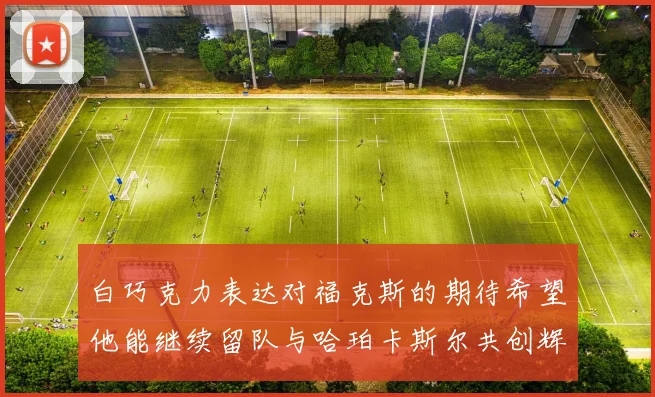 白巧克力表达对福克斯的期待希望他能继续留队与哈珀卡斯尔共创辉煌