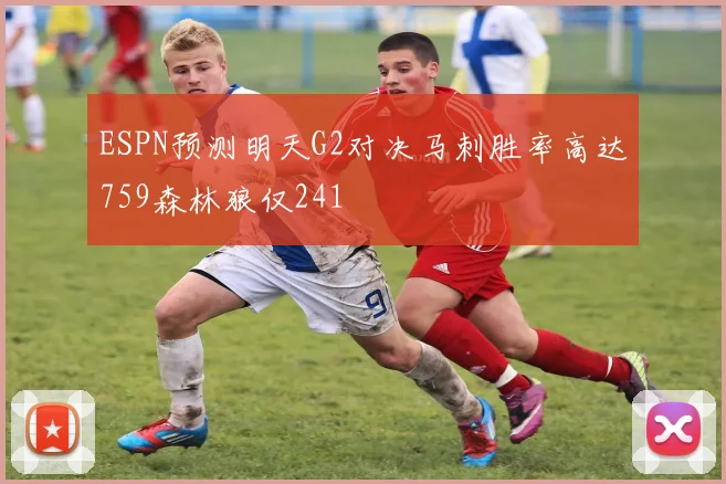 ESPN预测明天G2对决马刺胜率高达759森林狼仅241