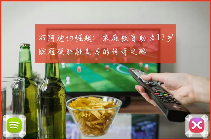 布阿迪的崛起：家庭教育助力17岁欧冠夜狂胜皇马的传奇之路