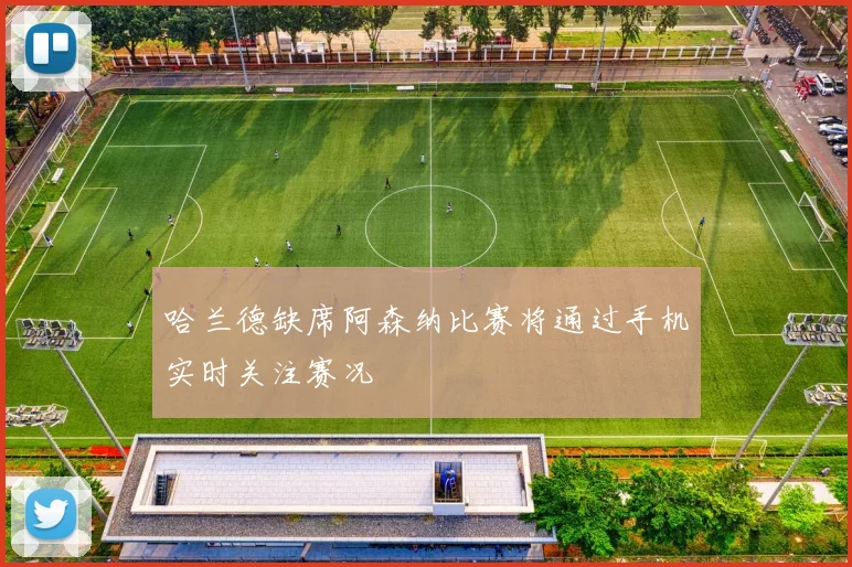 哈兰德缺席阿森纳比赛将通过手机实时关注赛况
