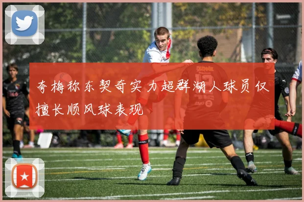 夸梅称东契奇实力超群湖人球员仅擅长顺风球表现