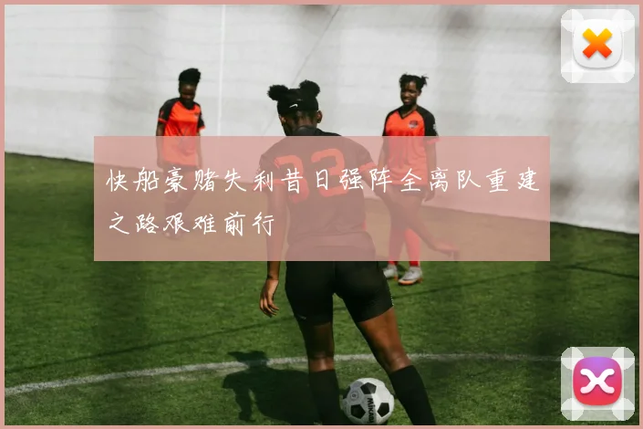快船豪赌失利昔日强阵全离队重建之路艰难前行