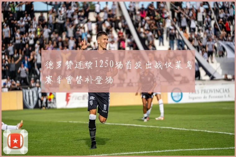 德罗赞连续1250场首发出战仅菜鸟赛季曾替补登场