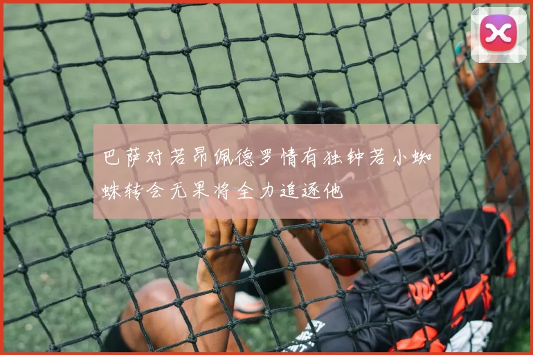 巴萨对若昂佩德罗情有独钟若小蜘蛛转会无果将全力追逐他