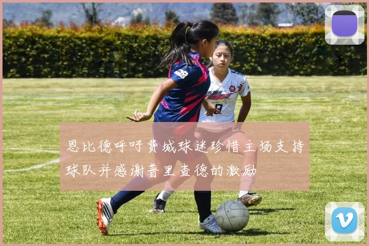 恩比德呼吁费城球迷珍惜主场支持球队并感谢普里查德的激励